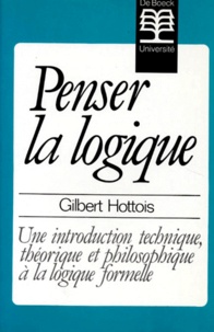 Gilbert Hottois - Penser La Logique. Une Introduction Technique, Theorique Et Philosophique A La Logique Formelle.