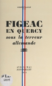 Gilbert Lacan - Figeac en Quercy sous la terreur allemande - Avril-mai-juin-juillet 1944.
