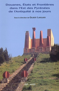 Gilbert Larguier - Douanes, Etats et Frontières dans l'Est des Pyrénées de l'Antiquité à nos jours.