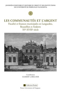 Gilbert Larguier - Les communautés et l'argent - Fiscalité et finances municipales en Languedoc, Roussillon et Andorre, XVe-XVIIIe siècle.