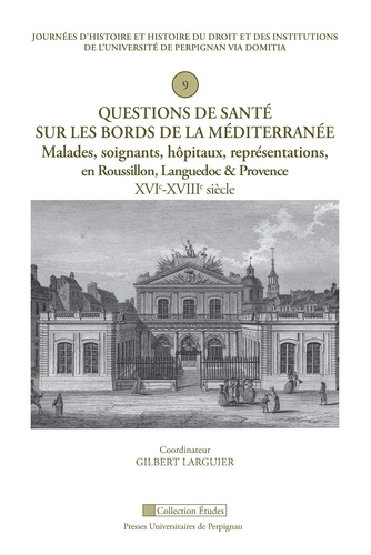 Questions de santé sur les bords de la Méditerranée. Malades, soignants, hôpitaux, représentations, en Roussillon, Languedoc et Provence (XVIe-XVIIIe siècle)