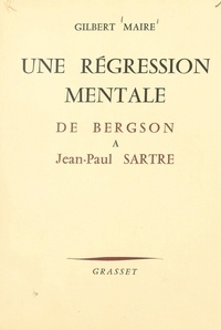 Gilbert Maire et René Gillouin - Une régression mentale d'Henri Bergson à Jean-Paul Sartre.