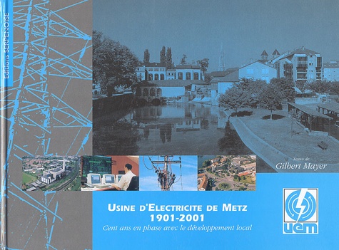 Gilbert Mayer - Usine D'Electricite De Metz 1901-2001. Cent Ans En Phase Avec Le Developpement Local.