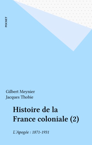 HISTOIRE DE LA FRANCE COLONIALE. Tome 2, L'apogée (1871-1931)