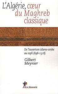 Gilbert Meynier - L'Algérie, au coeur du Maghreb classique - De l'ouverture islamo-arabe au repli (698-1518).