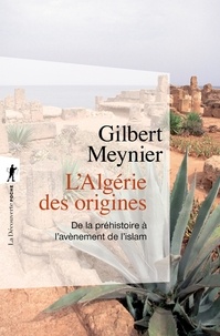 Gilbert Meynier - L'Algérie des origines - De la préhistoire à l'avènement de l'islam.