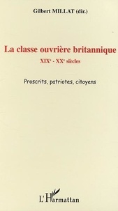 Gilbert Millat - La classe ouvrière britannique : XIXè - XXè siècles proscrits patriotes citoyens.