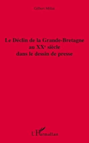 Gilbert Millat - Le Déclin de la Grande-Bretagne au XXe siècle dans le dessin de presse.