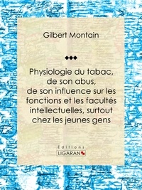  Gilbert Montain et  Ligaran - Physiologie du tabac, de son abus, de son influence sur les fonctions et les facultés intellectuelles, surtout chez les jeunes gens - Suivie de quelques conseils hygiéniques aux fumeurs et aux priseurs.