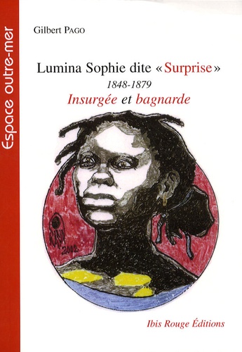 Gilbert Pago - L'histoire tragique de Marie-Philomène Roptus dite Lumina Sophie dite Surprise (1848-1879) - Femme-flamme de l'insurrection du sud de 1870 en Martinique.
