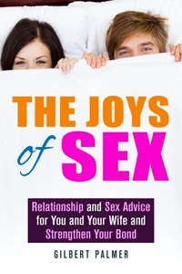 The Joys of Sex: Relationship and Sex Advice for You and Your Wife and Strengthen Your Bond