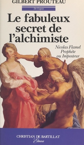 Le fabuleux secret de l'alchimiste. Nicolas Flamel, prophète ou imposteur