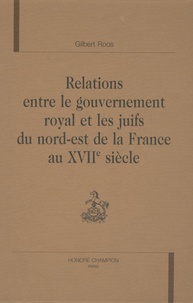 Gilbert Roos - Relations entre le gouvernement royal et les juifs du nord-est de la France au XVIIe siècle.