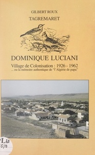 Gilbert Roux - Tagremaret : Dominique-Luciani, village de colonisation, 1926-1962 - Ou La mémoire authentique de "l'Algérie de Papa".