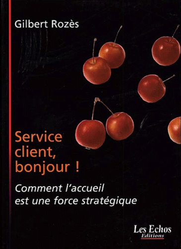 Gilbert Rozès - Service Client, Bonjour ! Comment L'Accueil Est Une Force Strategique.