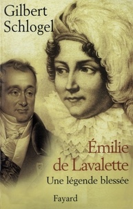 Gilbert Schlogel - Emilie de Lavalette - Une légende blessée.