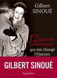 Gilbert Sinoué - 12 passions amoureuses qui ont changé l'Histoire.