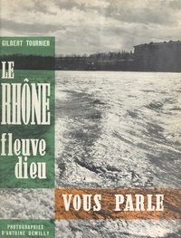 Gilbert Tournier et Émile Bollaert - Le Rhône, fleuve dieu, vous parle.