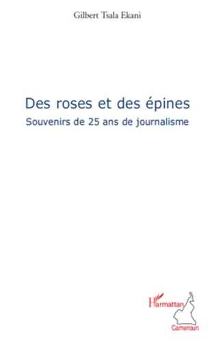 Gilbert Tsala Ekani - Des roses et des épines - Souvenirs de 25 ans de journalisme.