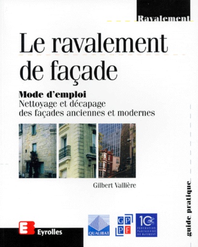 Gilbert Vallière - Le Ravalement De Facade. Mode D'Emploi, Nettoyage Et Decapage Des Facades Anciennes Et Modernes.