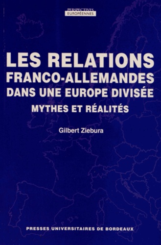 Gilbert Ziebura - Les relations franco-allemandes dans une Europe divisée - Mythes et réalités.
