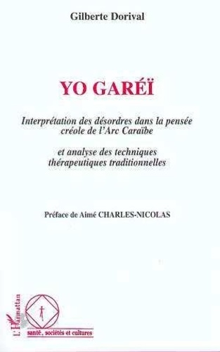 Gilberte Dorival - Yo Garéï - Interprétation des désordres dans la pensée créole de l'Arc Caraïbe et analyse des techniques thérapeutiques traditionnelles.