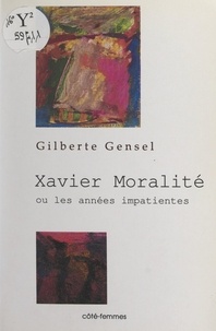 Gilberte Gensel - Xavier Moralité - Ou Les années impatientes.