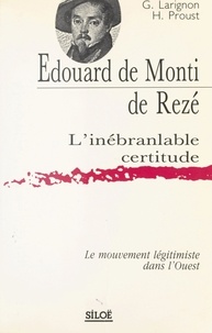 Gilberte Larignon et Héliette Proust - Édouard de Monti de Rezé, l'inébranlable certitude : Le Mouvement légitimiste dans l'Ouest.