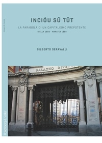 Gilberto Serravalli - Incióu sü tüt - La parabola di un capitalismo prepotente. Biella 1850 - Maratea 1969.