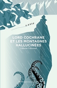 Gilberto Villarroel - Lord Cochrane et les montagnes hallucinées.