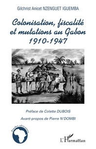 Gilchrist Anicet Nzenguet Iguemba - Colonisation, fiscalité et mutations au Gabon - 1910-1947.