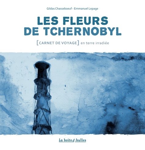 Les fleurs de Tchernobyl. Carnet de voyage en terre irradié