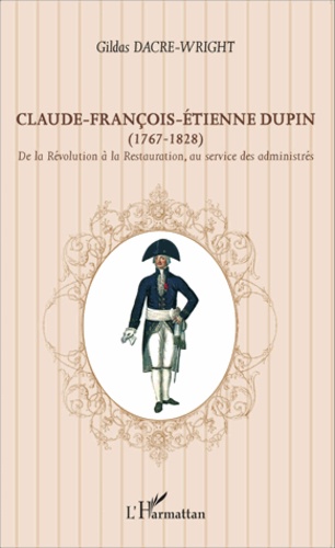 Claude-François-Etienne Dupin (1767-1828). De la Révolution à la Restauration, au service des administrés
