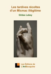 Gildas Labey - Les tardives récoltes d'un Micmac illégitime.