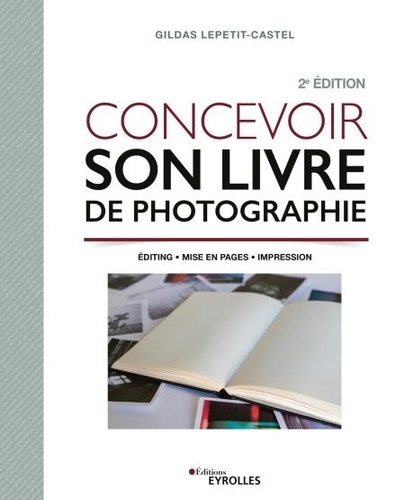 Concevoir son livre de photographie. Editing, mise en pages, impression 2e édition