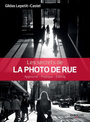 Secrets de photographes  Les secrets de la photo de rue. Approche - Pratique - Editing