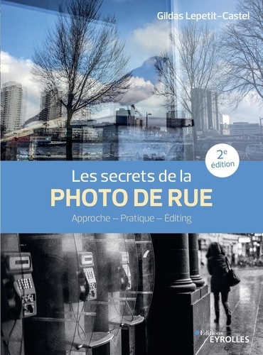 Les secrets de la photo de rue. Approche -  Pratique - Editing 2e édition