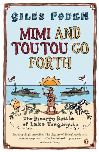 Giles Foden - Mimi and Toutou Go Forth - The Bizarre Battle of Lake Tanganyika.