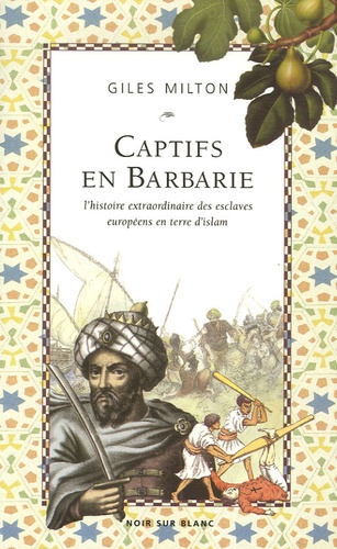 Giles Milton - Captifs en Barbarie - L'histoire extrordinaire des esclaves européens en terre d'Islam.