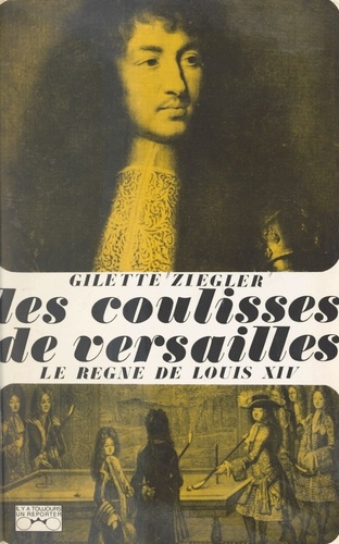 Les coulisses de Versailles... (1). Le règne de Louis XIV