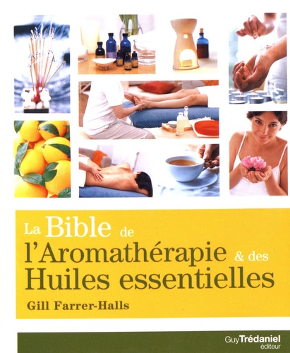 Gill Farrer-Halls - La bible de l'aromathérapie et des huiles essentielles.