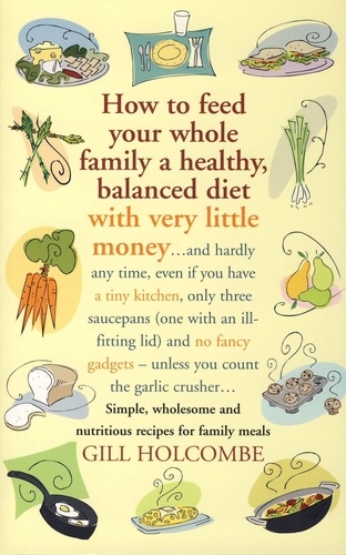 How to Feed Your Whole Family a Healthy, Balanced Diet with Very Little Money. and hardly any time, even if you have a tiny kitchen, only three saucepans (one with an ill-fitting lid) and no fancy gadgets - unless you count the garlic crusher… Simple, wholesome and nutritious recipes for family meals