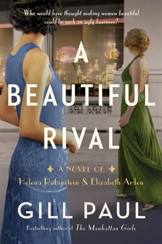 Gill Paul - A Beautiful Rival - A Novel of Helena Rubinstein and Elizabeth Arden.