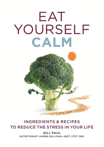 Eat Yourself Calm. Ingredients &amp; Recipes to Reduce the Stress in Your Life