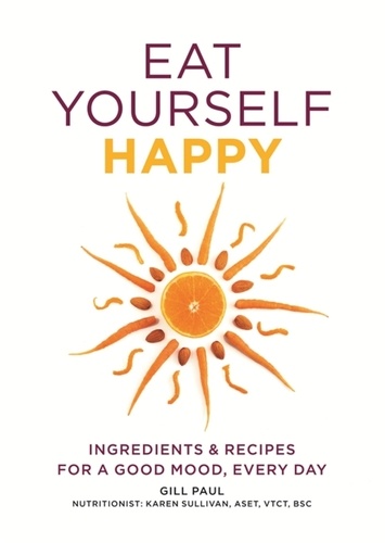Eat Yourself Happy. Ingredients &amp; Recipes for a Good Mood, Every Day