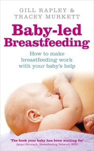 Gill Rapley et Tracey Murkett - Baby-led Breastfeeding - How to make breastfeeding work - with your baby's help.