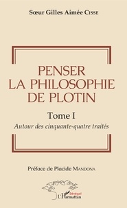 Gilles aimée cisse Soeur - Penser la philosophie de Plotin Tome I - 1 Autour des cinquante-quatre traités.