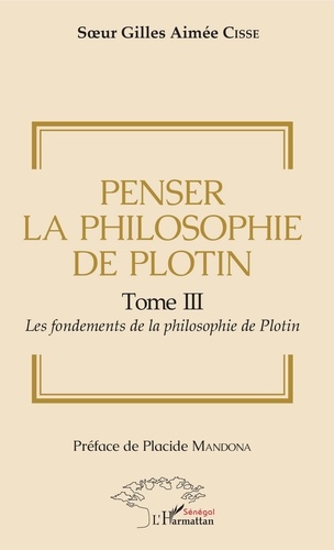 Gilles aimée cisse Soeur - Penser la philosophie de Plotin Tome III - 3 Les fondements de la philosophie de Plotin.