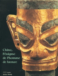 Gilles Béguin et Alain Thote - Chine, l'énigme de l'homme de bronze - Archéologie du Sichuan (XIIe-IIIe siècle avant J-C).