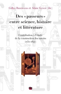 Gilles Bertrand et Alain Guyot - Des "passeurs" entre science, histoire et littérature - Contribution à l'étude de la construction des savoirs (1750-1840).